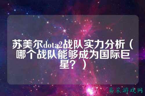 苏美尔dota2战队实力分析（哪个战队能够成为国际巨星？）