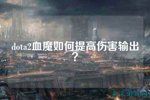 dota2血魔如何提高伤害输出?