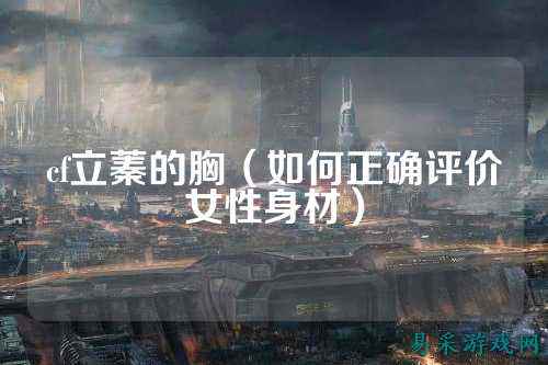 cf立蓁的胸(如何正确评价女性身材)