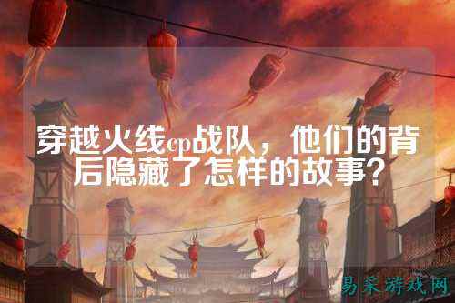 穿越火线cp战队，他们的背后隐藏了怎样的故事？