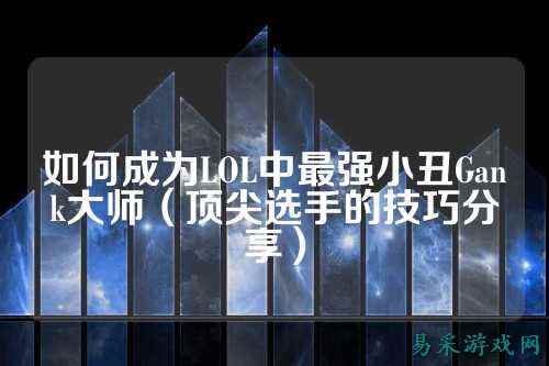 如何成为LOL中最强小丑Gank大师(顶尖选手的技巧分享)
