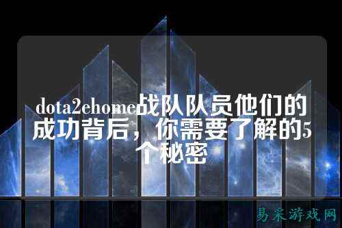 dota2ehome战队队员他们的成功背后,你需要了解的5个秘密