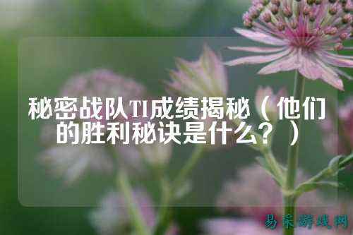 秘密战队TI成绩揭秘（他们的胜利秘诀是什么？）