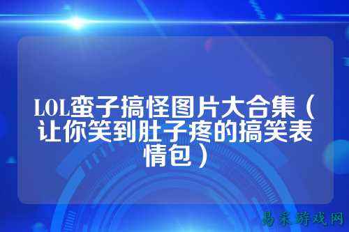 LOL蛮子搞怪图片大合集（让你笑到肚子疼的搞笑表情包）