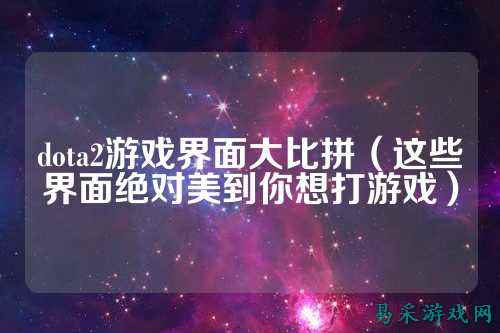 dota2游戏界面大比拼（这些界面绝对美到你想打游戏）