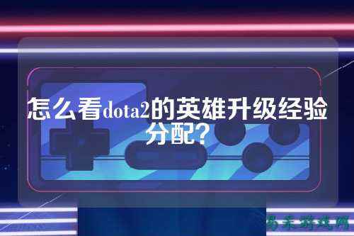 怎么看dota2的英雄升级经验分配？