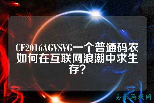 CF2016AGVSVG一个普通码农如何在互联网浪潮中求生存？