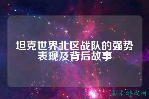 坦克世界北区战队的强势表现及背后故事