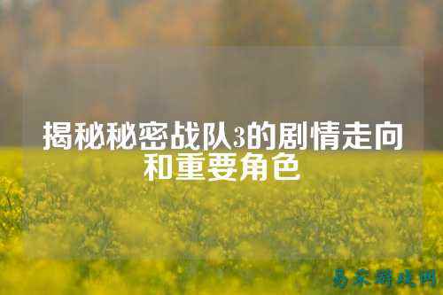 揭秘秘密战队3的剧情走向和重要角色