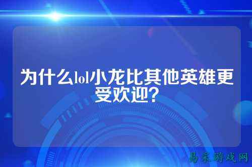 为什么lol小龙比其他英雄更受欢迎？