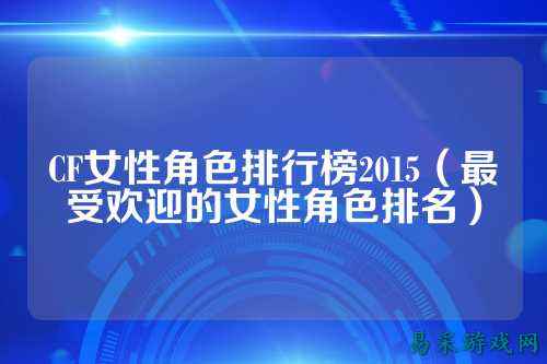 CF女性角色排行榜2015（最受欢迎的女性角色排名）