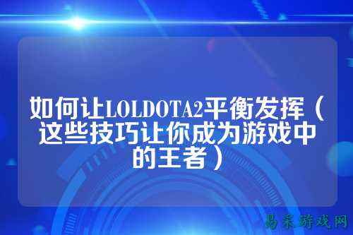 如何让LOLDOTA2平衡发挥(这些技巧让你成为游戏中的王者)