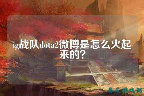 ig战队dota2微博是怎么火起来的？