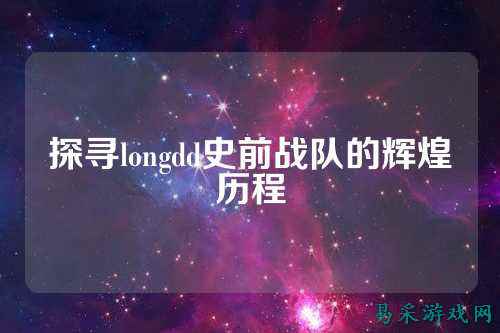 探寻longdd史前战队的辉煌历程