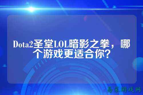 Dota2圣堂LOL暗影之拳,哪个游戏更适合你?