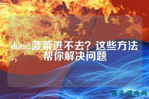dota2菠菜进不去?这些方法帮你解决问题