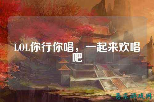 LOL你行你唱,一起来欢唱吧