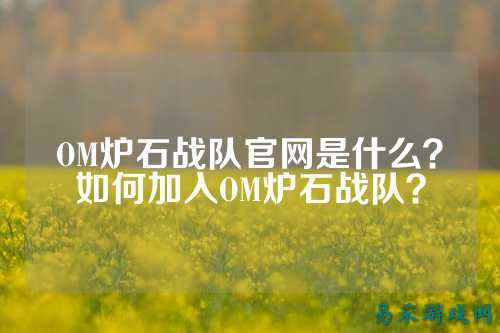 OM炉石战队官网是什么？如何加入OM炉石战队？