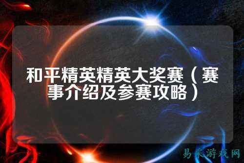 和平精英精英大奖赛(赛事介绍及参赛攻略)
