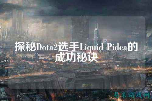 探秘Dota2选手Liquid Pidea的成功秘诀