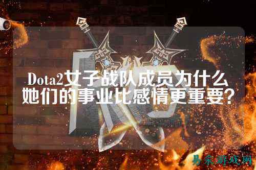 Dota2女子战队成员为什么她们的事业比感情更重要？