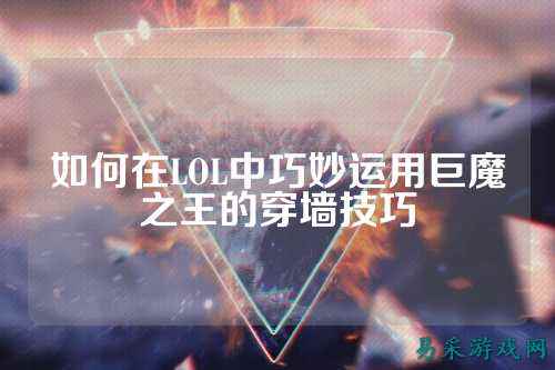 如何在LOL中巧妙运用巨魔之王的穿墙技巧