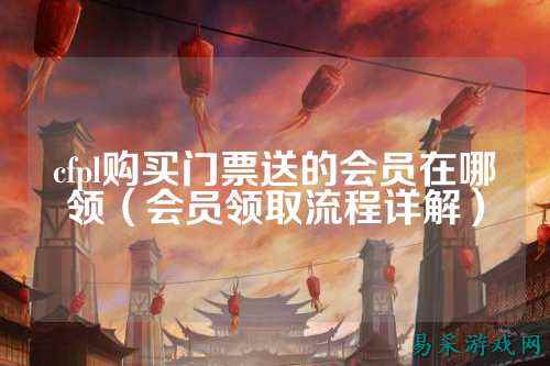 cfpl购买门票送的会员在哪领(会员领取流程详解)
