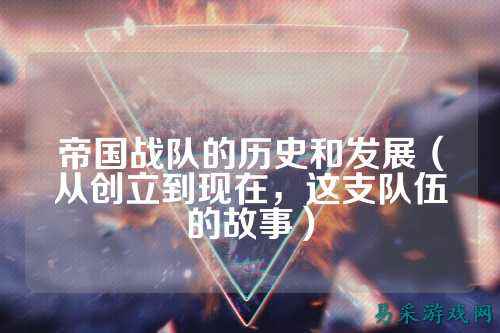 帝国战队的历史和发展（从创立到现在，这支队伍的故事）