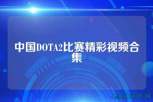 中国DOTA2比赛精彩视频合集