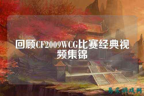 回顾CF2009WCG比赛经典视频集锦