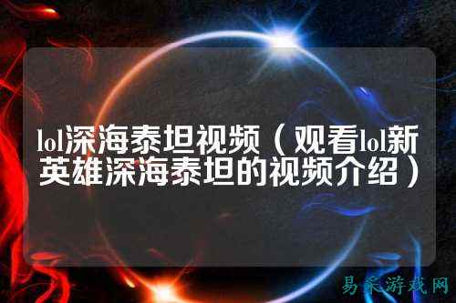 lol深海泰坦视频(观看lol新英雄深海泰坦的视频介绍)