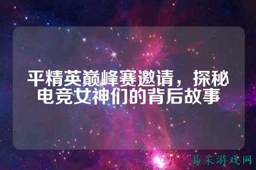 平精英巅峰赛邀请，探秘电竞女神们的背后故事