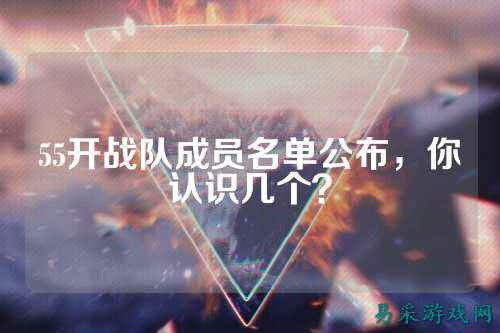 55开战队成员名单公布，你认识几个？