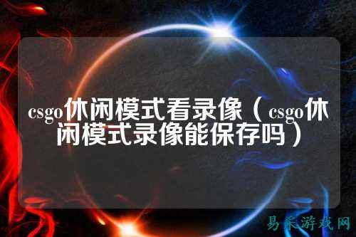 csgo休闲模式看录像（csgo休闲模式录像能保存吗）