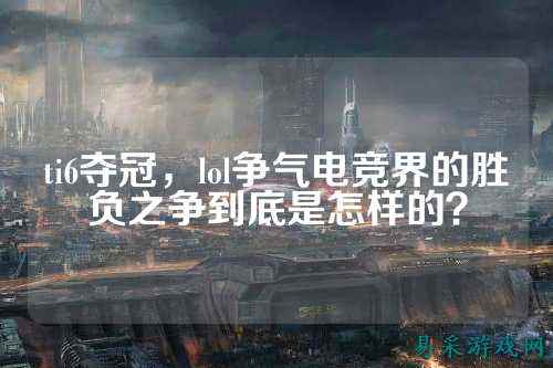 ti6夺冠，lol争气电竞界的胜负之争到底是怎样的？