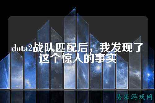 dota2战队匹配后，我发现了这个惊人的事实