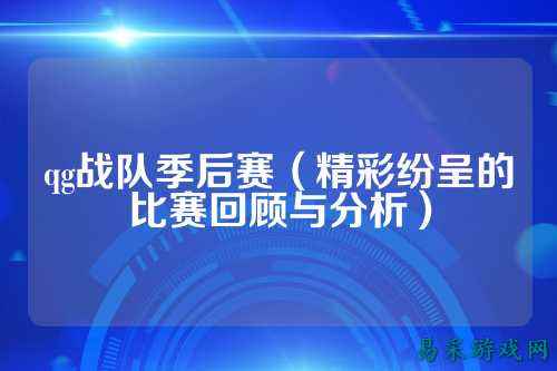 qg战队季后赛（精彩纷呈的比赛回顾与分析）