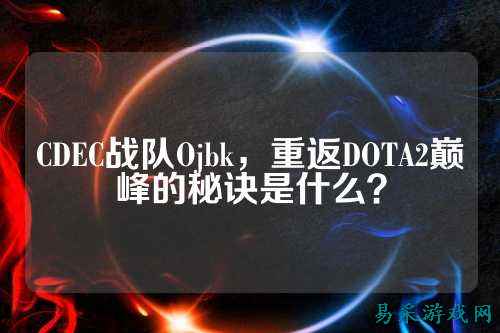 CDEC战队Ojbk，重返DOTA2巅峰的秘诀是什么？