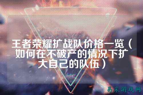 王者荣耀扩战队价格一览（如何在不破产的情况下扩大自己的队伍）
