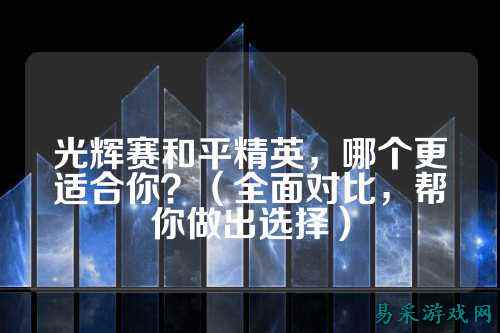 光辉赛和平精英,哪个更适合你?(全面对比,帮你做出选择)