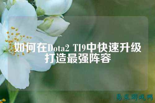 如何在Dota2 TI9中快速升级打造最强阵容