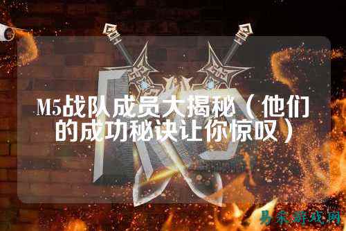 M5战队成员大揭秘（他们的成功秘诀让你惊叹）