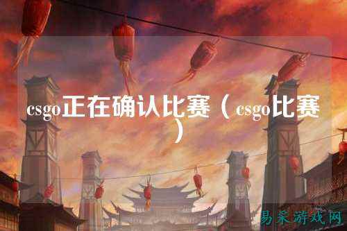 csgo正在确认比赛(csgo比赛)