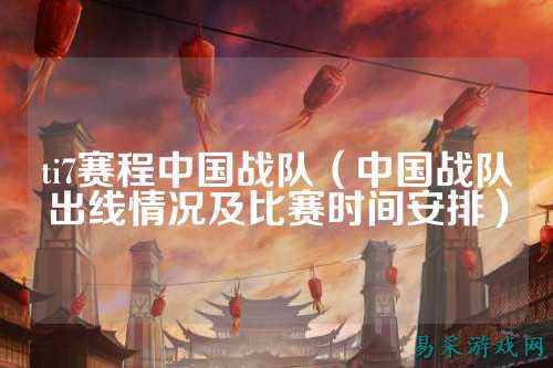 ti7赛程中国战队（中国战队出线情况及比赛时间安排）