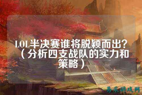 LOL半决赛谁将脱颖而出?(分析四支战队的实力和策略)