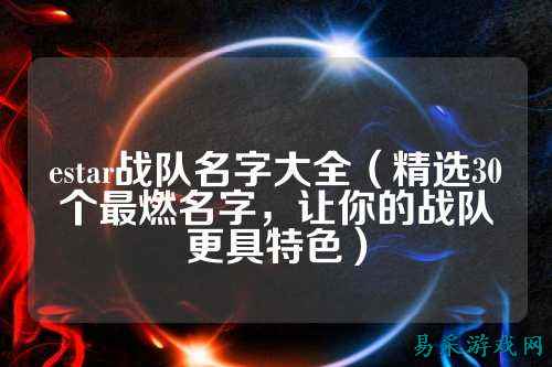estar战队名字大全（精选30个最燃名字，让你的战队更具特色）