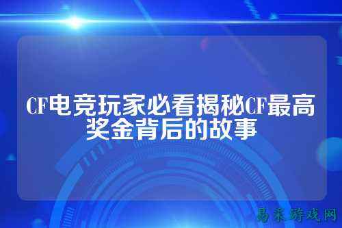 CF电竞玩家必看揭秘CF最高奖金背后的故事