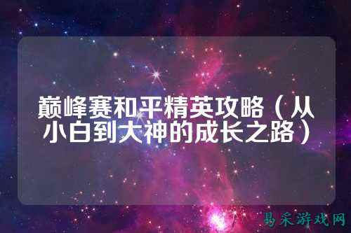 巅峰赛和平精英攻略(从小白到大神的成长之路)