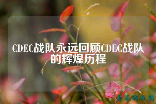 CDEC战队永远回顾CDEC战队的辉煌历程