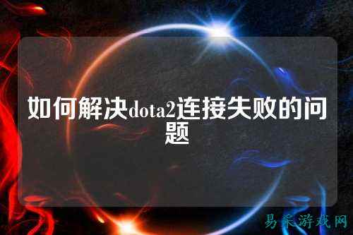如何解决dota2连接失败的问题
